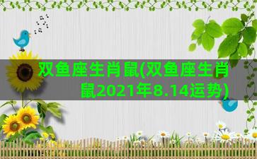 双鱼座生肖鼠(双鱼座生肖鼠2021年8.14运势)