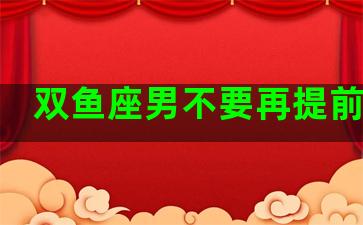 双鱼座男不要再提前任了