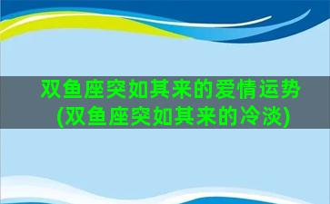 双鱼座突如其来的爱情运势(双鱼座突如其来的冷淡)