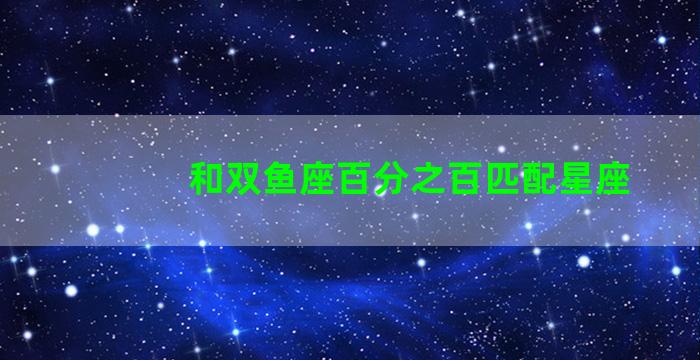 和双鱼座百分之百匹配星座