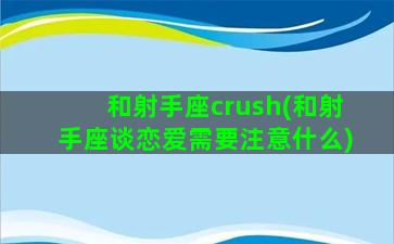 和射手座crush(和射手座谈恋爱需要注意什么)