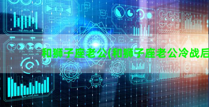 和狮子座老公(和狮子座老公冷战后)