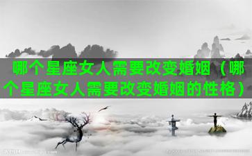 哪个星座女人需要改变婚姻（哪个星座女人需要改变婚姻的性格）