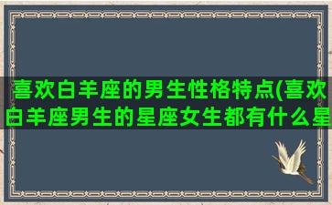 喜欢白羊座的男生性格特点(喜欢白羊座男生的星座女生都有什么星座)