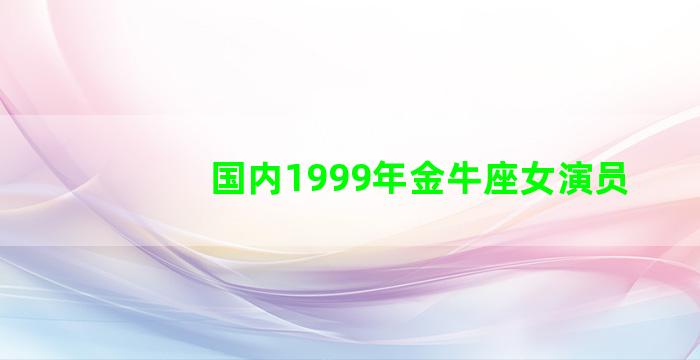 国内1999年金牛座女演员