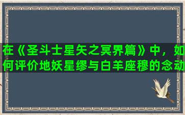 在《圣斗士星矢之冥界篇》中，如何评价地妖星缪与白羊座穆的念动力实力比拼...