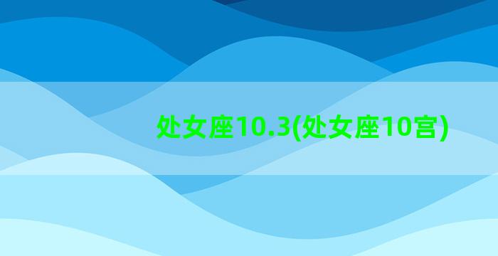 处女座10.3(处女座10宫)