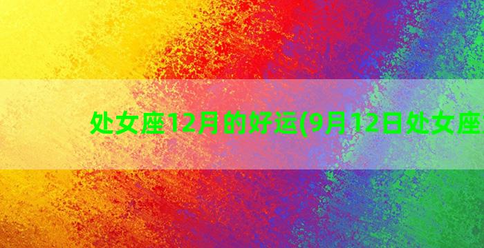 处女座12月的好运(9月12日处女座女生)