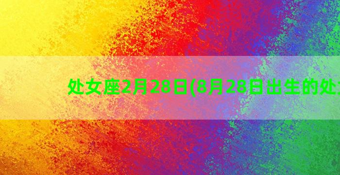 处女座2月28日(8月28日出生的处女座)