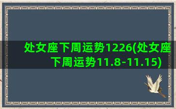 处女座下周运势1226(处女座下周运势11.8-11.15)