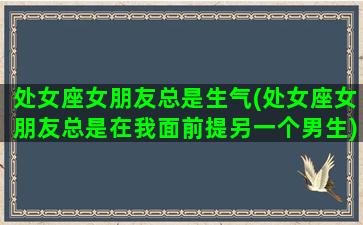 处女座女朋友总是生气(处女座女朋友总是在我面前提另一个男生)