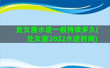 处女座水逆一般持续多久(处女座2022水逆时间)