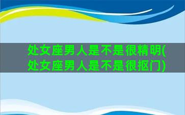 处女座男人是不是很精明(处女座男人是不是很抠门)