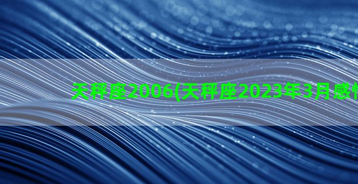 天秤座2006(天秤座2023年3月感情运势)