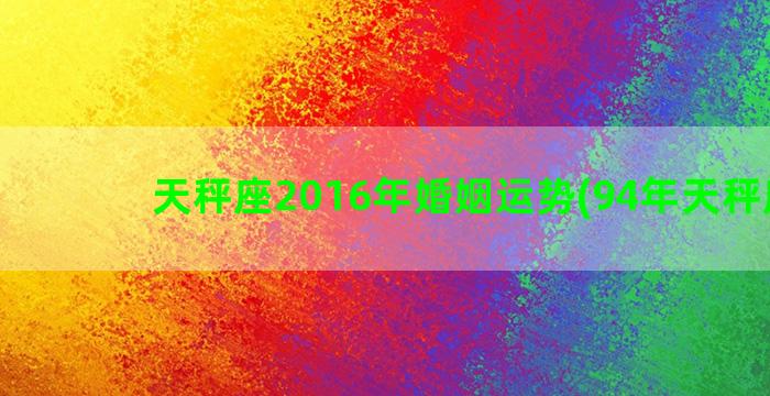 天秤座2016年婚姻运势(94年天秤座男)