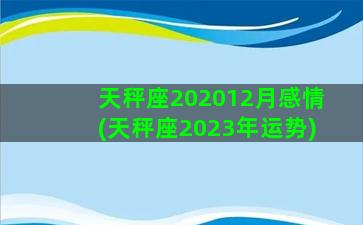 天秤座202012月感情(天秤座2023年运势)