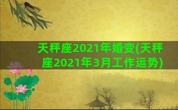 天秤座2021年婚变(天秤座2021年3月工作运势)