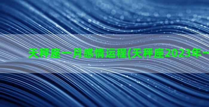 天秤座一月感情运程(天秤座2023年一月感情)