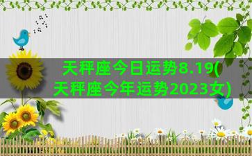 天秤座今日运势8.19(天秤座今年运势2023女)