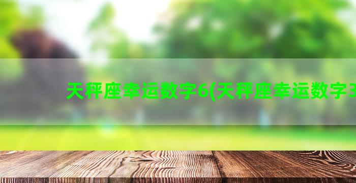 天秤座幸运数字6(天秤座幸运数字3个)