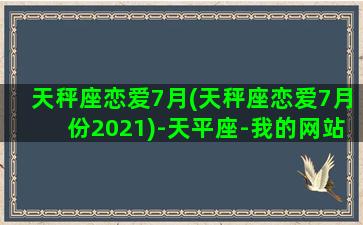 天秤座恋爱7月(天秤座恋爱7月份2021)-天平座-我的网站