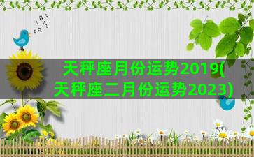 天秤座月份运势2019(天秤座二月份运势2023)