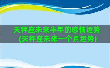 天秤座未来半年的感情运势(天秤座未来一个月运势)