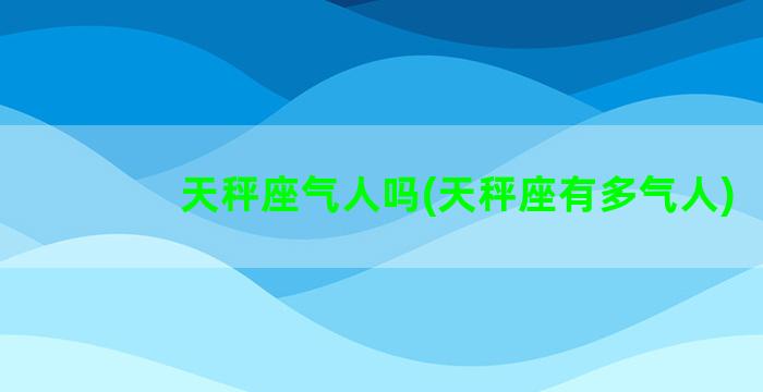 天秤座气人吗(天秤座有多气人)