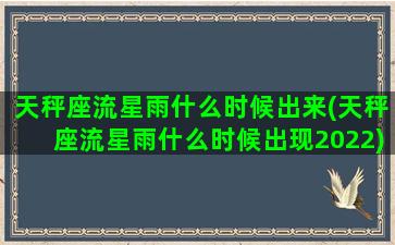 天秤座流星雨什么时候出来(天秤座流星雨什么时候出现2022)