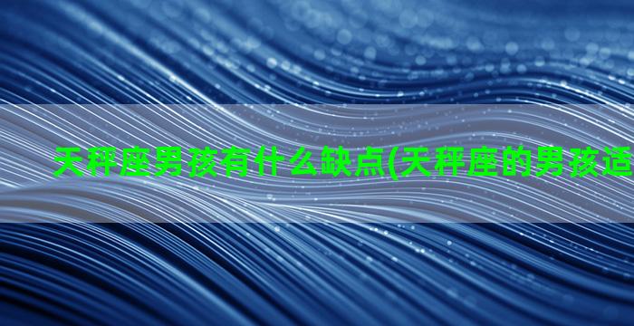 天秤座男孩有什么缺点(天秤座的男孩适合学什么)