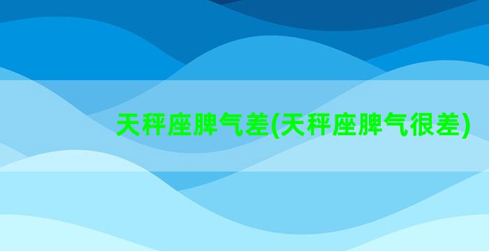 天秤座脾气差(天秤座脾气很差)