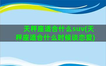 天秤座适合什么suv(天秤座适合什么时候谈恋爱)