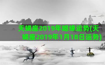 天蝎座2019年姻缘运势(天蝎座2019年1月18日运势)