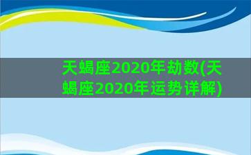 天蝎座2020年劫数(天蝎座2020年运势详解)