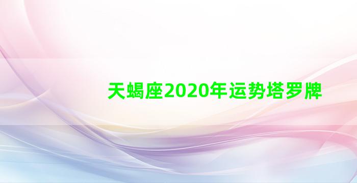 天蝎座2020年运势塔罗牌