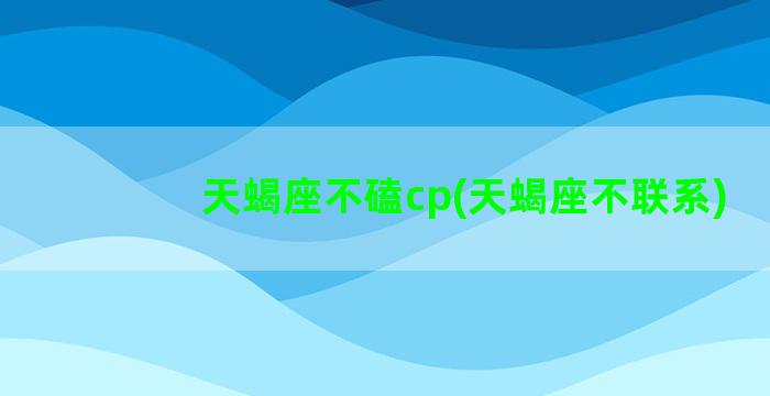 天蝎座不磕cp(天蝎座不联系)