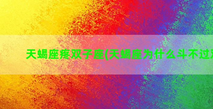 天蝎座疼双子座(天蝎座为什么斗不过双子座)