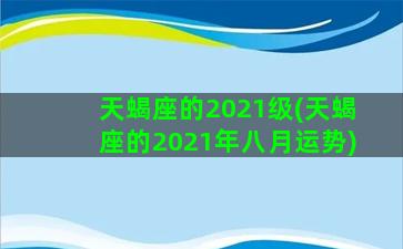 天蝎座的2021级(天蝎座的2021年八月运势)