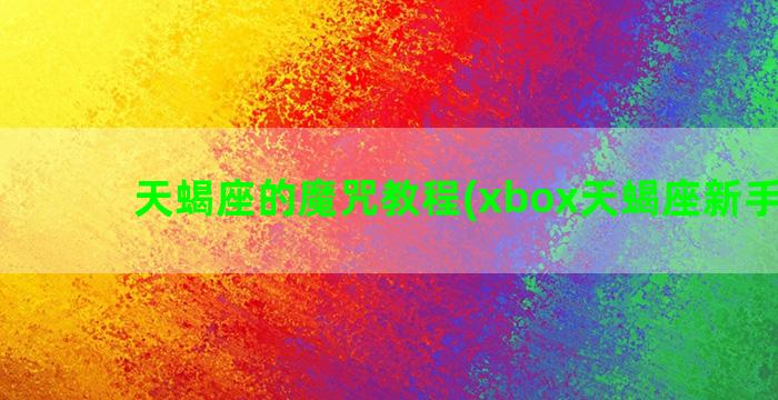 天蝎座的魔咒教程(xbox天蝎座新手教程)