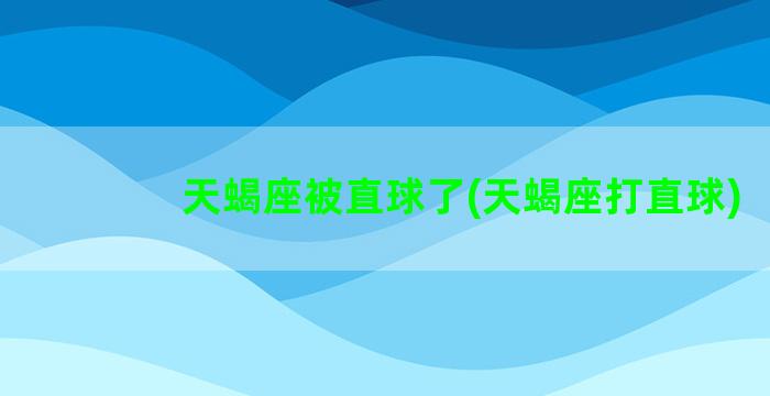 天蝎座被直球了(天蝎座打直球)