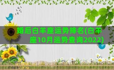 婚后白羊座运势排名(白羊座10月运势查询2022)