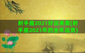 射手座2021好运来袭(射手座2021年的全年运势)