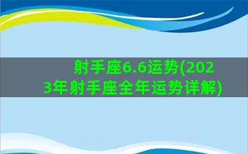 射手座6.6运势(2023年射手座全年运势详解)