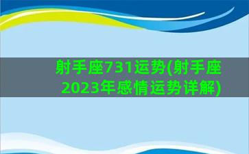 射手座731运势(射手座2023年感情运势详解)