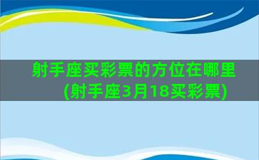 射手座买彩票的方位在哪里(射手座3月18买彩票)