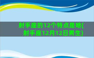 射手座的12个特点是啥(射手座12月12日男生)