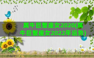 属牛巨蟹座女2020(属牛巨蟹座女2022年运势)