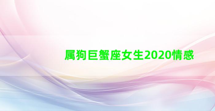 属狗巨蟹座女生2020情感