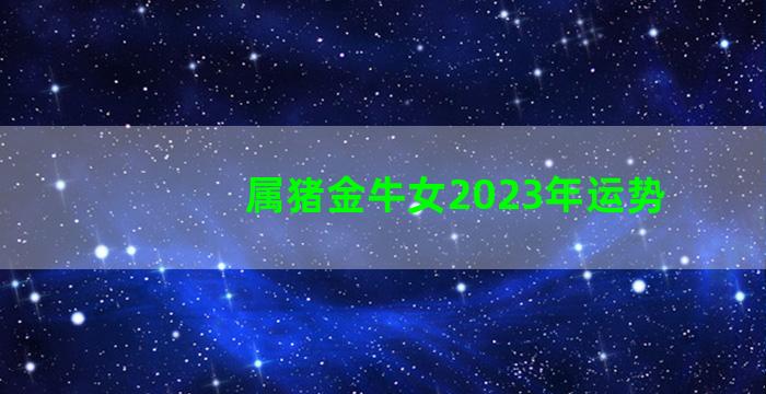 属猪金牛女2023年运势