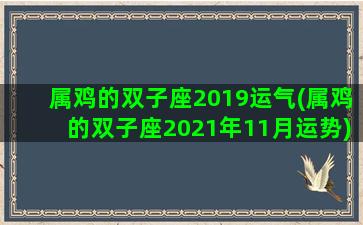 属鸡的双子座2019运气(属鸡的双子座2021年11月运势)